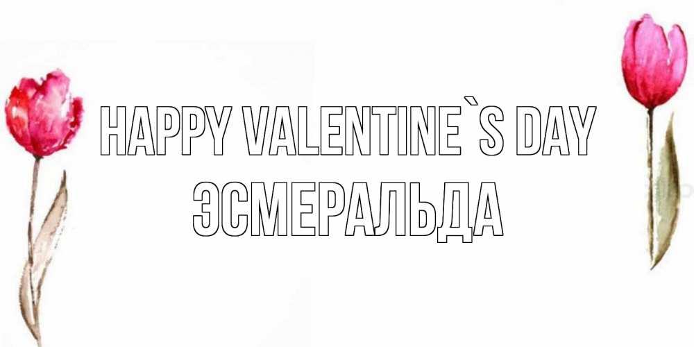 Greetings card с именем, Эсмеральда Happy Valentine`s Day Открытки на день всех влюбленных с тюльпанами акварелью Greetings with text for free download 